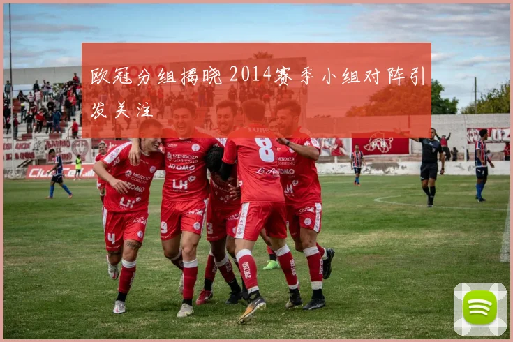 欧冠分组揭晓 2014赛季小组对阵引发关注