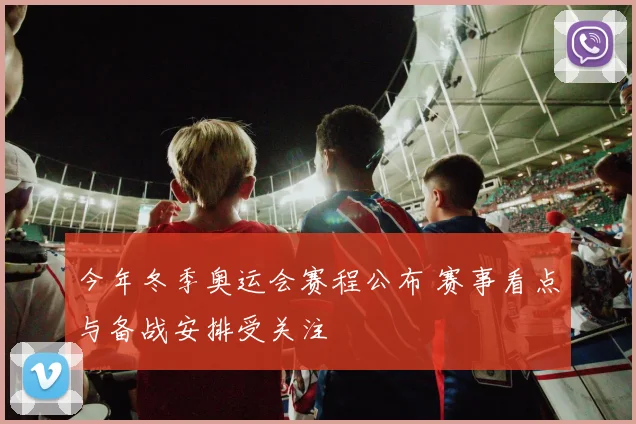 今年冬季奥运会赛程公布 赛事看点与备战安排受关注