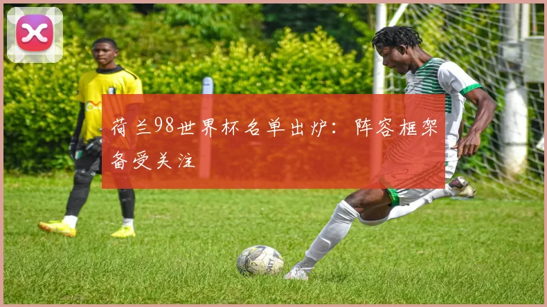 荷兰98世界杯名单出炉：阵容框架备受关注