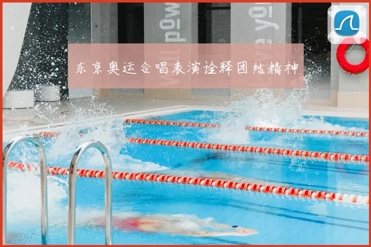 东京奥运合唱表演诠释团结精神