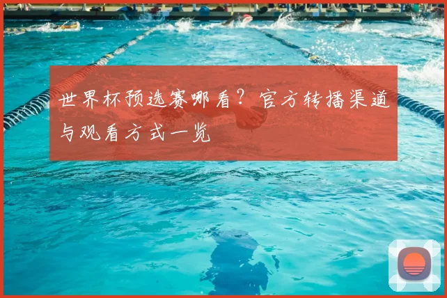 世界杯预选赛哪看？官方转播渠道与观看方式一览