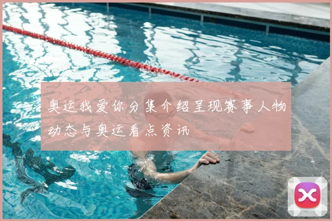 奥运我爱你分集介绍呈现赛事人物动态与奥运看点资讯