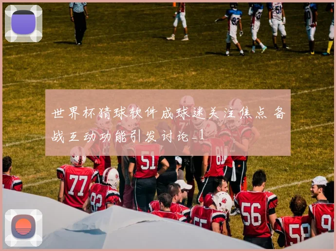 世界杯猜球软件成球迷关注焦点 备战互动功能引发讨论_1