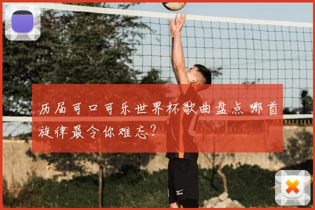 历届可口可乐世界杯歌曲盘点 哪首旋律最令你难忘?