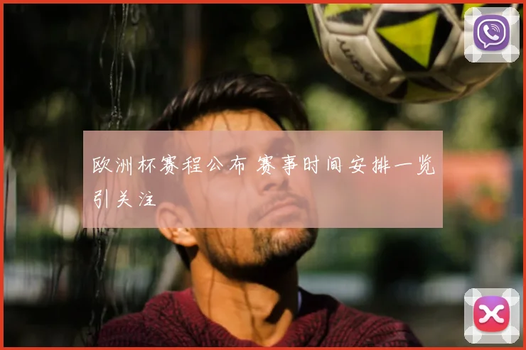 欧洲杯赛程公布 赛事时间安排一览引关注