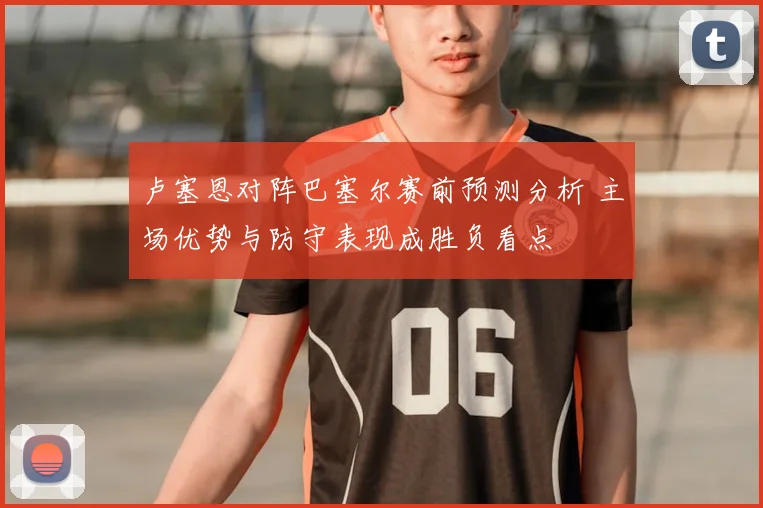 卢塞恩对阵巴塞尔赛前预测分析 主场优势与防守表现成胜负看点