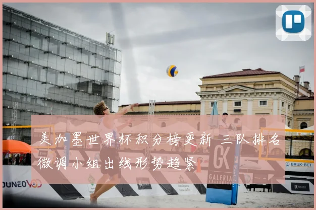 美加墨世界杯积分榜更新 三队排名微调小组出线形势趋紧