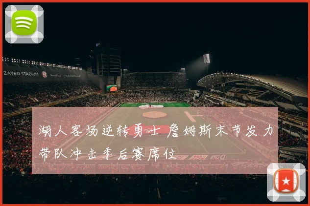 湖人客场逆转勇士 詹姆斯末节发力带队冲击季后赛席位