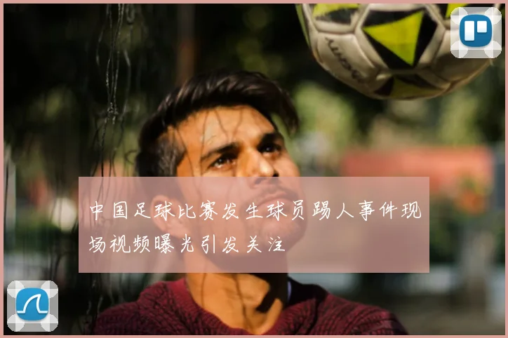 中国足球比赛发生球员踢人事件现场视频曝光引发关注