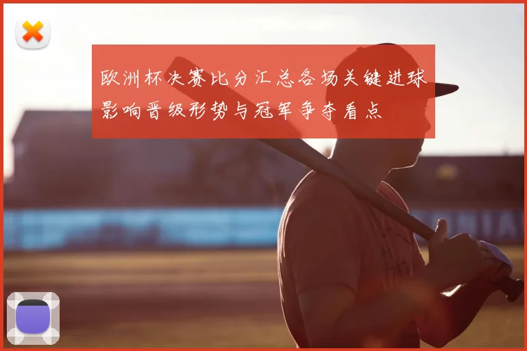 欧洲杯决赛比分汇总各场关键进球影响晋级形势与冠军争夺看点