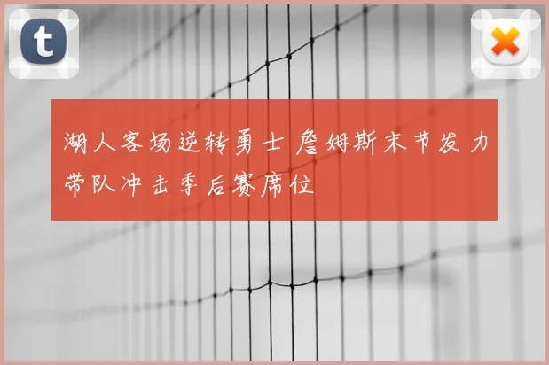 湖人客场逆转勇士 詹姆斯末节发力带队冲击季后赛席位