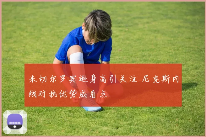 米切尔罗宾逊身高引关注 尼克斯内线对抗优势成看点