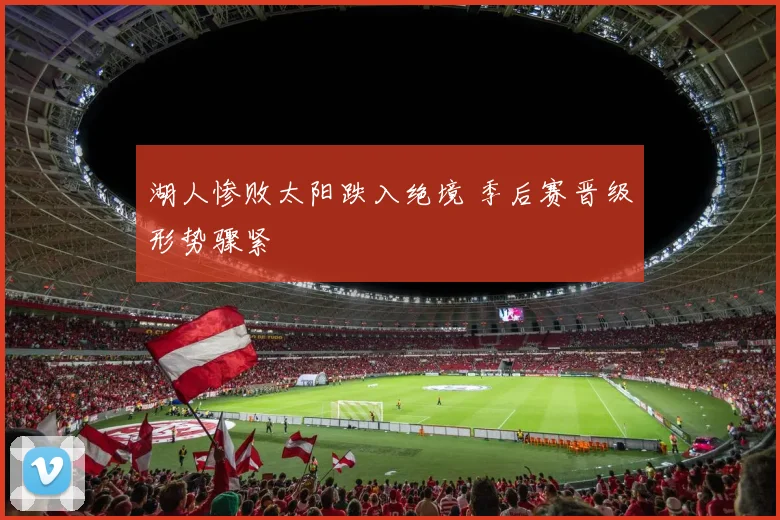 湖人惨败太阳跌入绝境 季后赛晋级形势骤紧