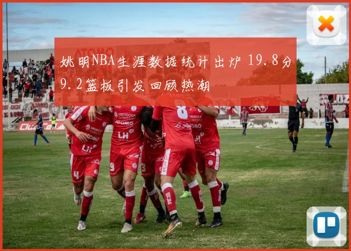 姚明NBA生涯数据统计出炉 19.8分9.2篮板引发回顾热潮