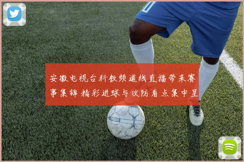 安徽电视台科教频道线直播带来赛事集锦 精彩进球与攻防看点集中呈现