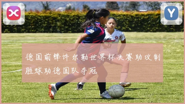 德国前锋许尔勒世界杯决赛助攻制胜球助德国队夺冠