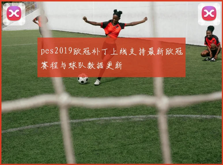 pes2019欧冠补丁上线支持最新欧冠赛程与球队数据更新