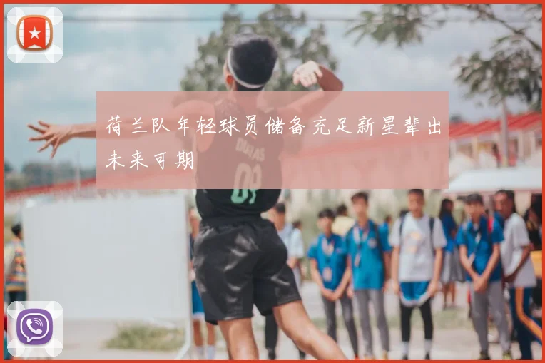 荷兰队年轻球员储备充足新星辈出未来可期