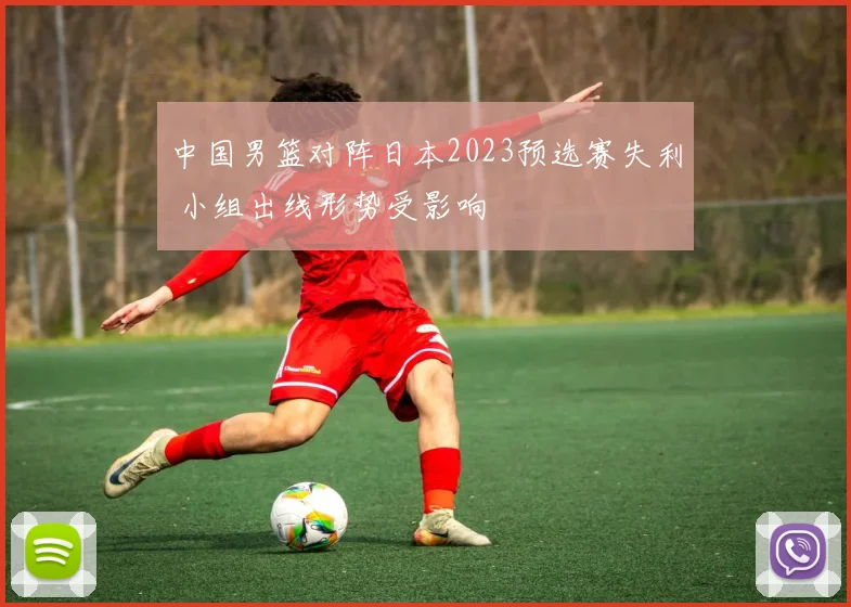 中国男篮对阵日本2023预选赛失利 小组出线形势受影响