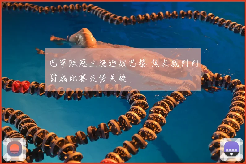 巴萨欧冠主场迎战巴黎 焦点裁判判罚成比赛走势关键