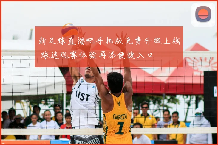 新足球直播吧手机版免费升级上线 球迷观赛体验再添便捷入口