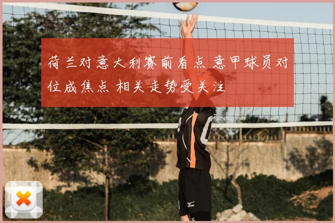 荷兰对意大利赛前看点 意甲球员对位成焦点 相关走势受关注