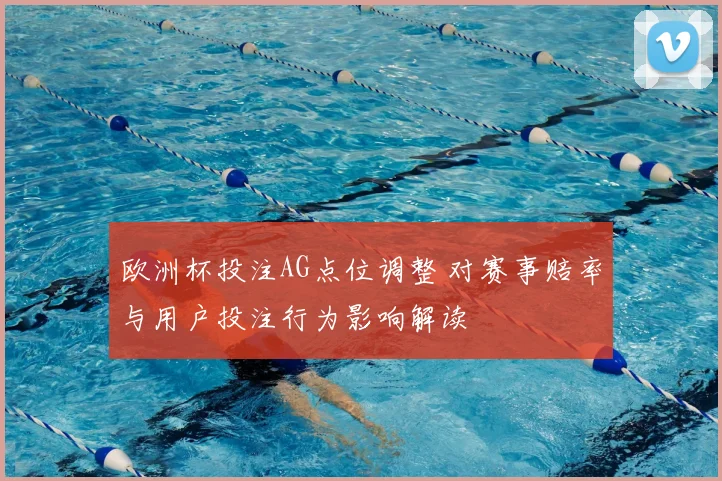 欧洲杯投注AG点位调整 对赛事赔率与用户投注行为影响解读