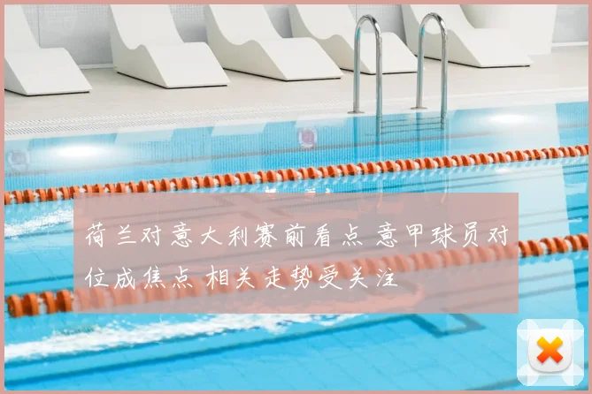 荷兰对意大利赛前看点 意甲球员对位成焦点 相关走势受关注