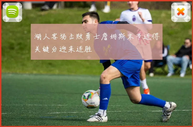 湖人客场击败勇士詹姆斯末节连得关键分迎来连胜