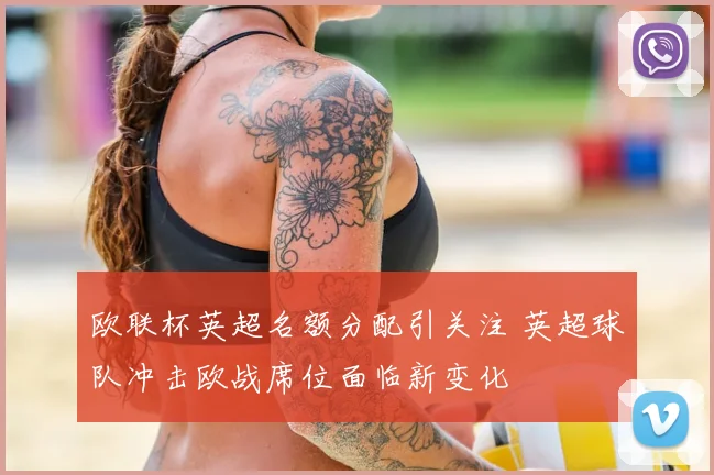 欧联杯英超名额分配引关注 英超球队冲击欧战席位面临新变化
