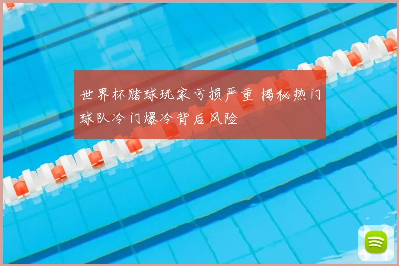 世界杯赌球玩家亏损严重 揭秘热门球队冷门爆冷背后风险