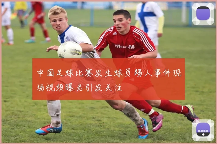 中国足球比赛发生球员踢人事件现场视频曝光引发关注