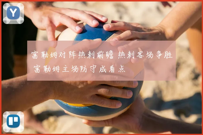 富勒姆对阵热刺前瞻 热刺客场争胜 富勒姆主场防守成看点