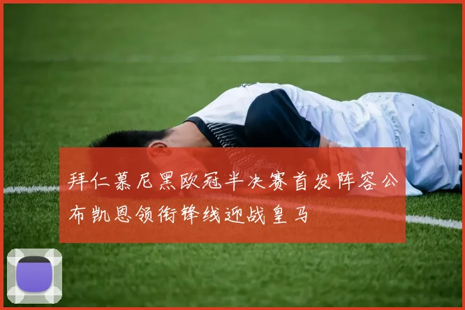 拜仁慕尼黑欧冠半决赛首发阵容公布凯恩领衔锋线迎战皇马