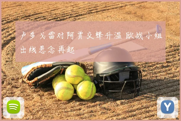 卢多戈雷对阿贾交锋升温 欧战小组出线悬念再起
