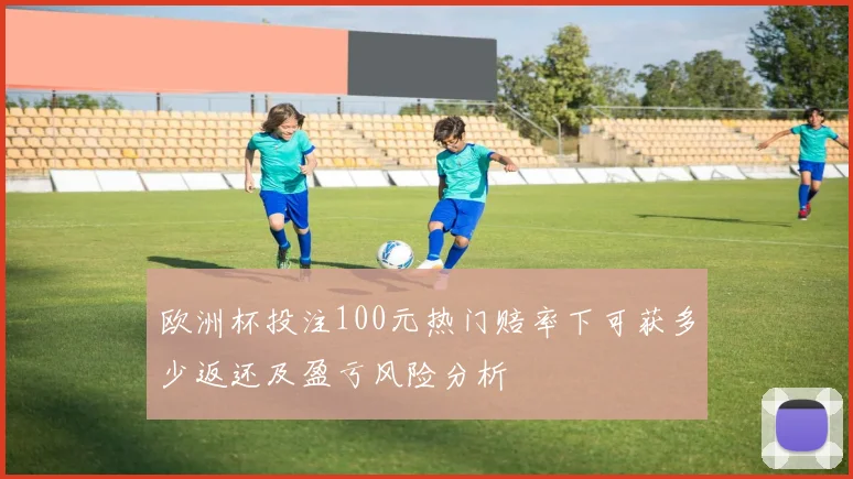 欧洲杯投注100元热门赔率下可获多少返还及盈亏风险分析