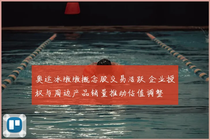 奥运冰墩墩概念股交易活跃 企业授权与周边产品销量推动估值调整