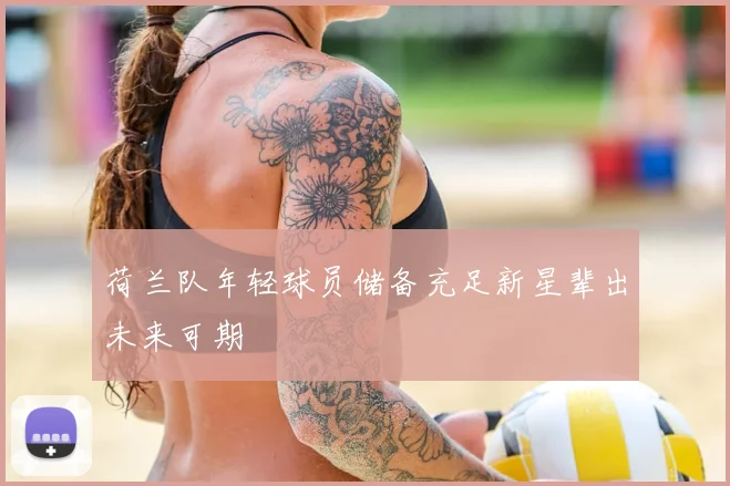 荷兰队年轻球员储备充足新星辈出未来可期