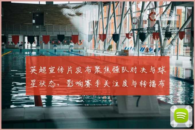 英超宣传片发布聚焦强队对决与球星状态,影响赛季关注度与转播布局