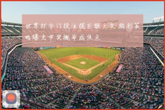 世界杯冷门投注揽巨额头奖 购彩策略曝光中奖概率成焦点