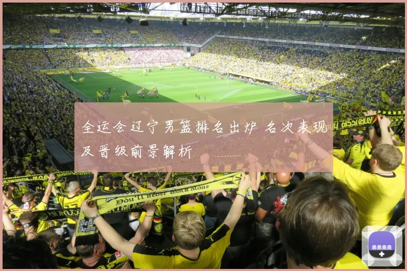 全运会辽宁男篮排名出炉 名次表现及晋级前景解析