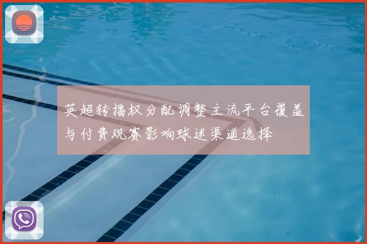 英超转播权分配调整主流平台覆盖与付费观赛影响球迷渠道选择