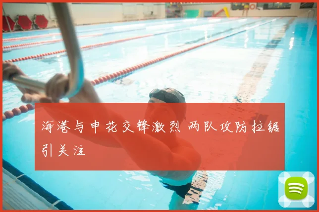 海港与申花交锋激烈 两队攻防拉锯引关注